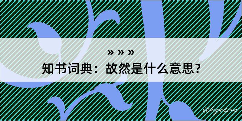 知书词典：故然是什么意思？