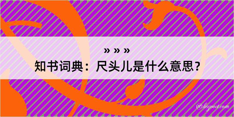 知书词典：尺头儿是什么意思？