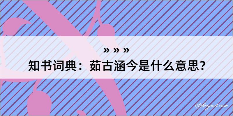 知书词典：茹古涵今是什么意思？