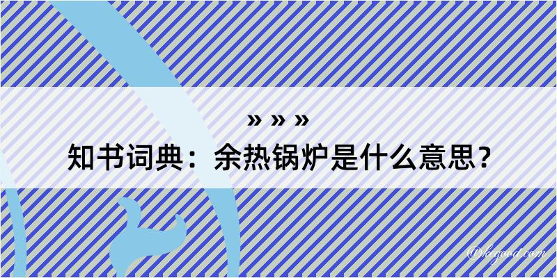 知书词典：余热锅炉是什么意思？