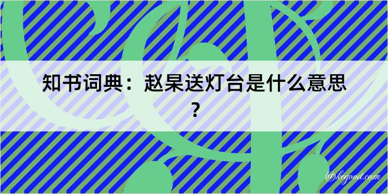 知书词典：赵杲送灯台是什么意思？