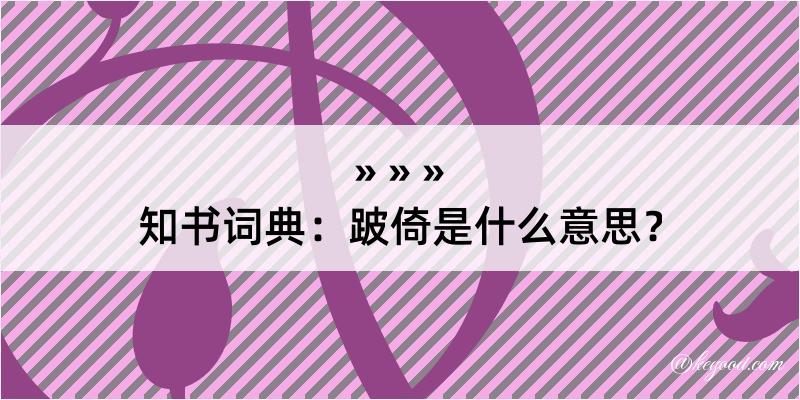 知书词典：跛倚是什么意思？