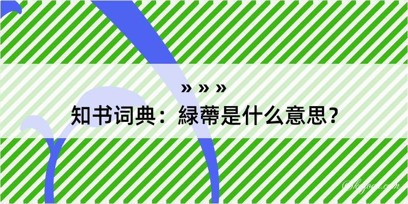 知书词典：緑蔕是什么意思？