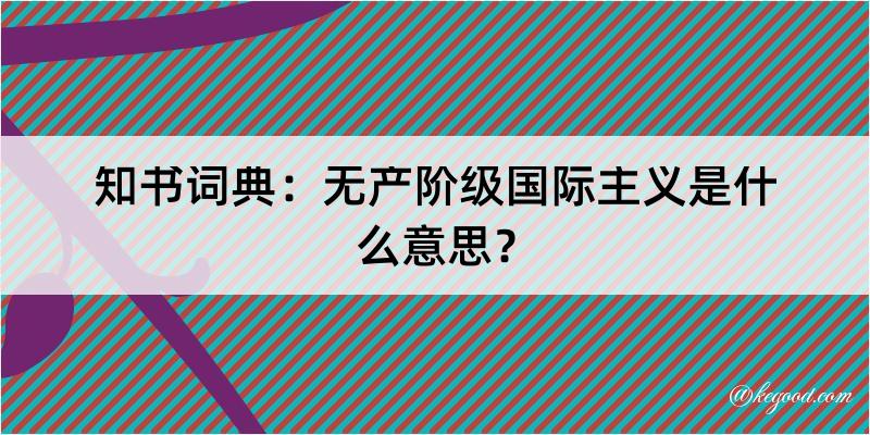 知书词典：无产阶级国际主义是什么意思？