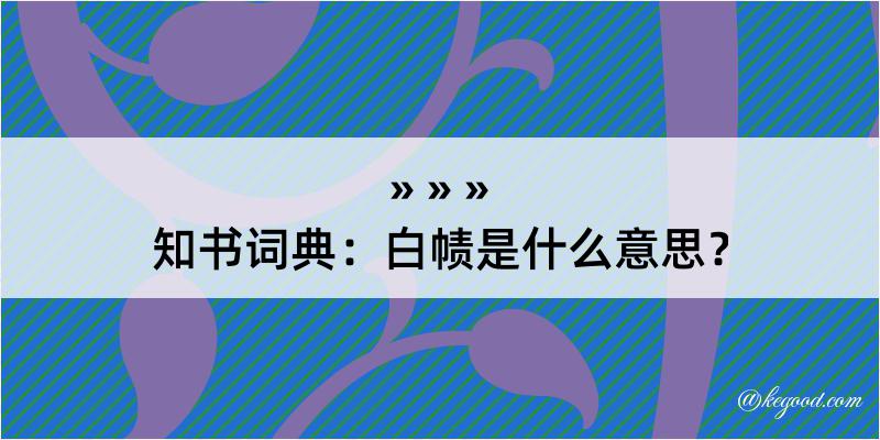 知书词典：白帻是什么意思？