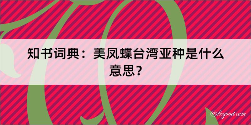 知书词典：美凤蝶台湾亚种是什么意思？