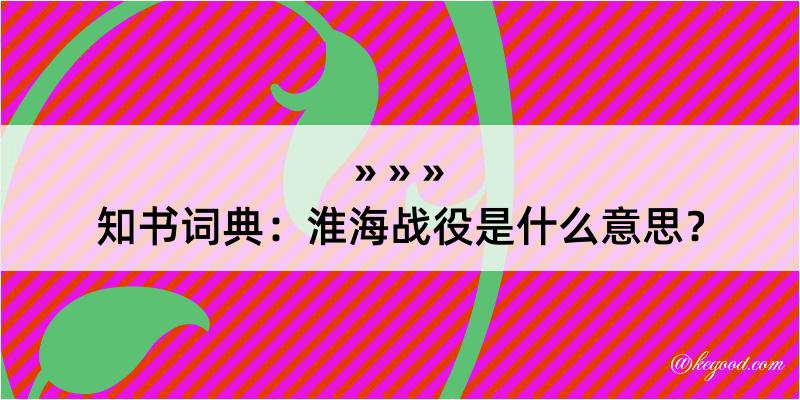 知书词典：淮海战役是什么意思？