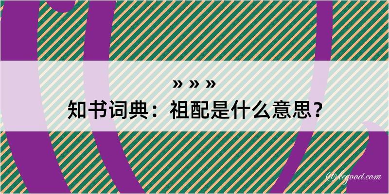 知书词典：祖配是什么意思？