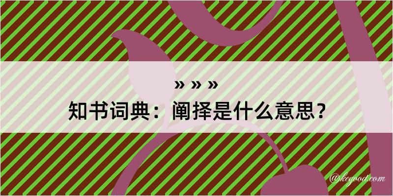 知书词典：阐择是什么意思？