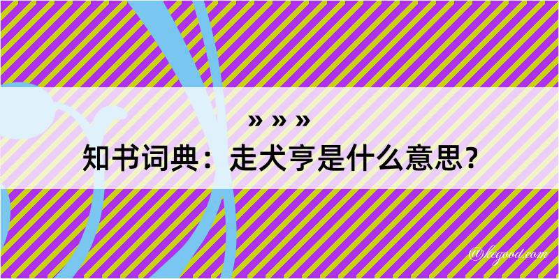 知书词典：走犬亨是什么意思？