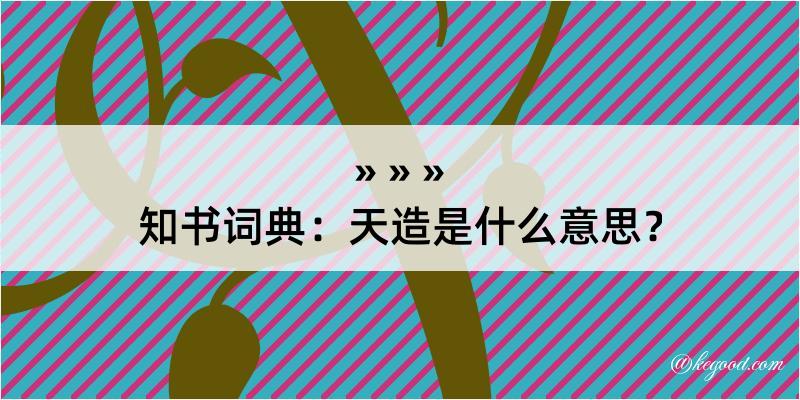 知书词典：天造是什么意思？