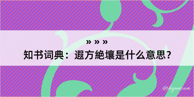 知书词典：遐方絶壤是什么意思？