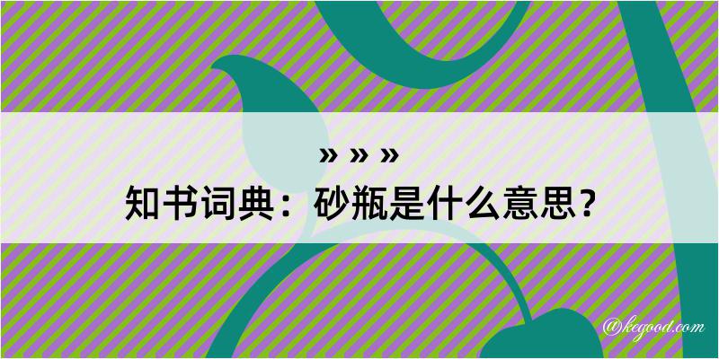 知书词典：砂瓶是什么意思？