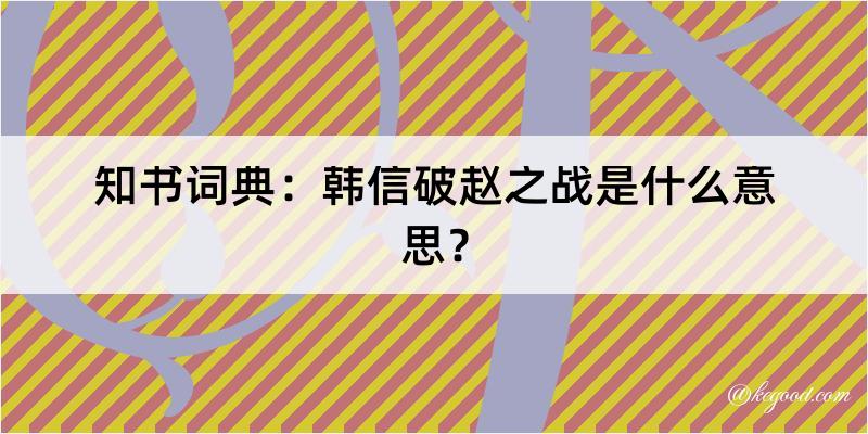 知书词典：韩信破赵之战是什么意思？