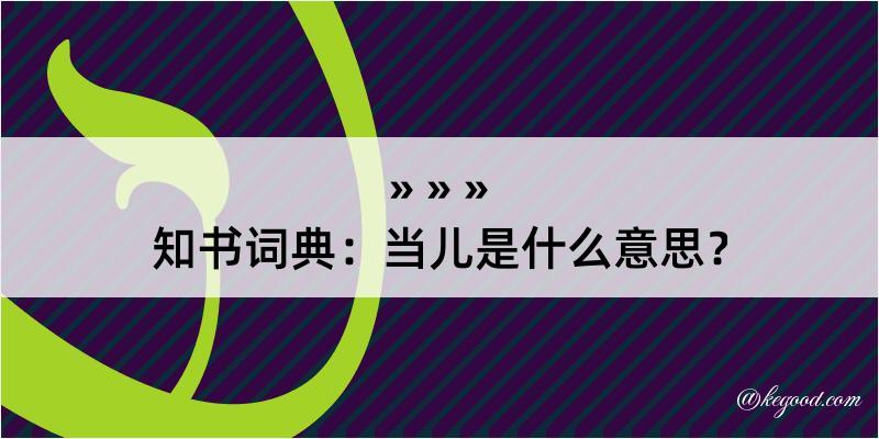 知书词典：当儿是什么意思？