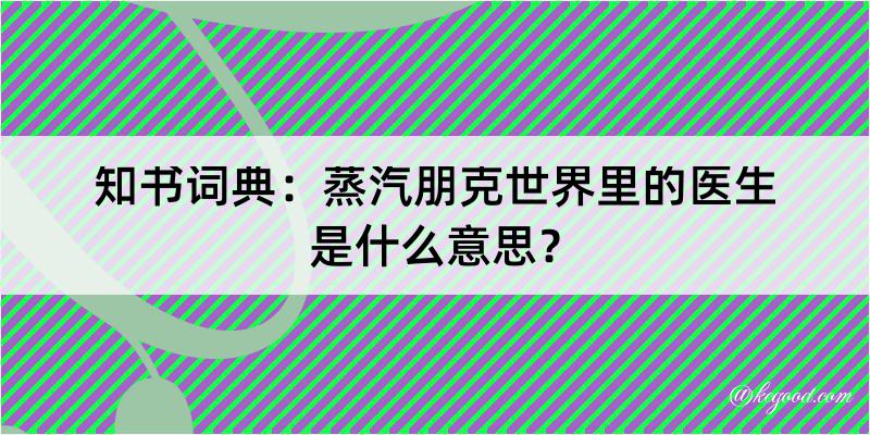 知书词典：蒸汽朋克世界里的医生是什么意思？