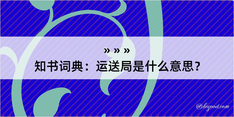 知书词典：运送局是什么意思？