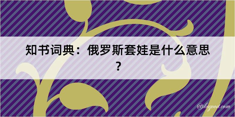 知书词典：俄罗斯套娃是什么意思？