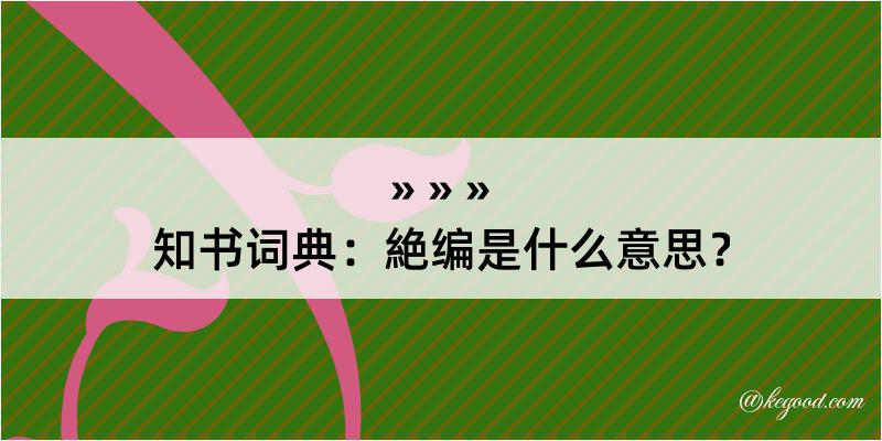 知书词典：絶编是什么意思？