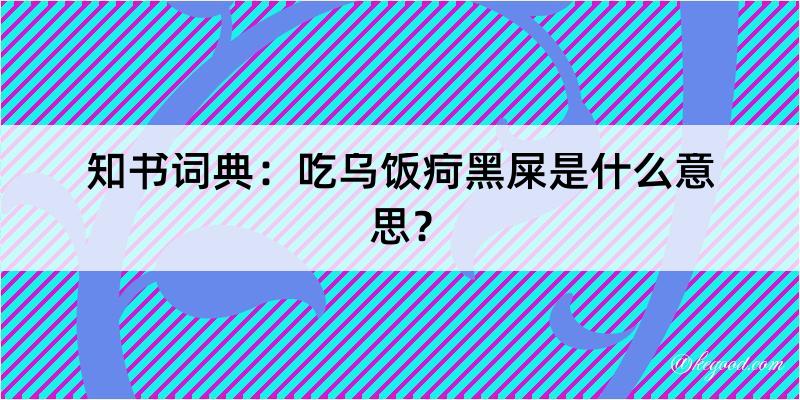 知书词典：吃乌饭疴黑屎是什么意思？