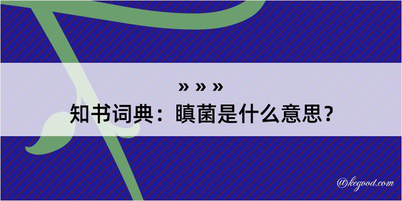 知书词典：瞋菌是什么意思？