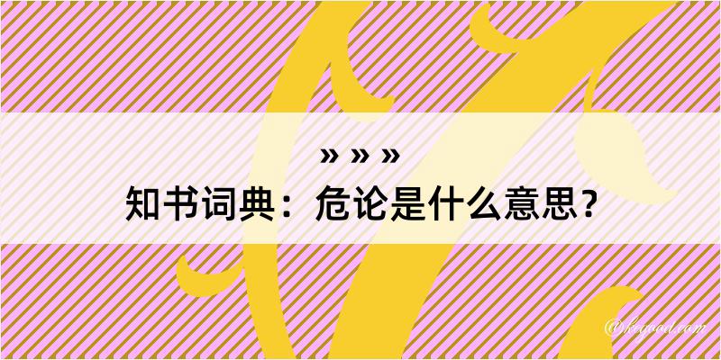 知书词典：危论是什么意思？