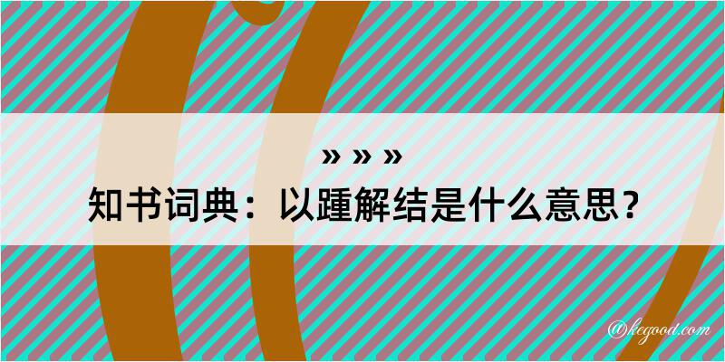 知书词典：以踵解结是什么意思？