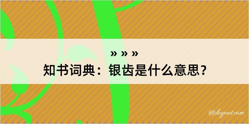 知书词典：银齿是什么意思？