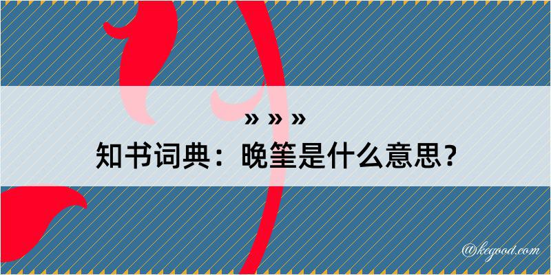 知书词典：晚筀是什么意思？