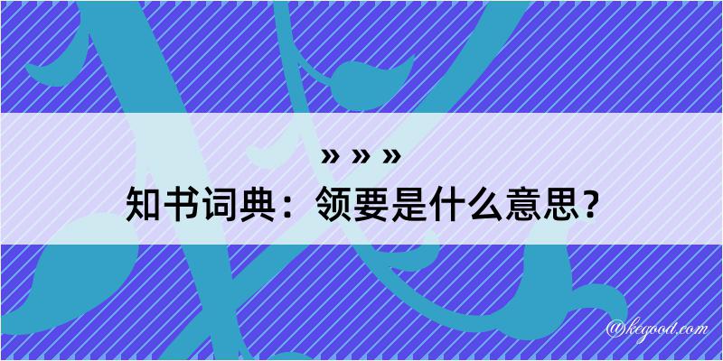 知书词典：领要是什么意思？