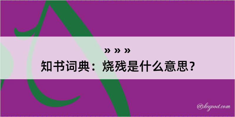 知书词典：烧残是什么意思？