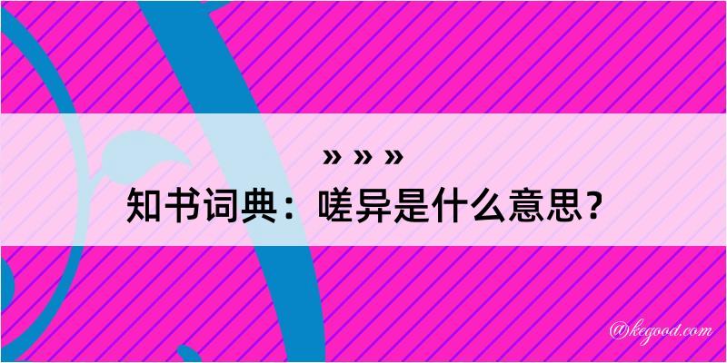 知书词典：嗟异是什么意思？