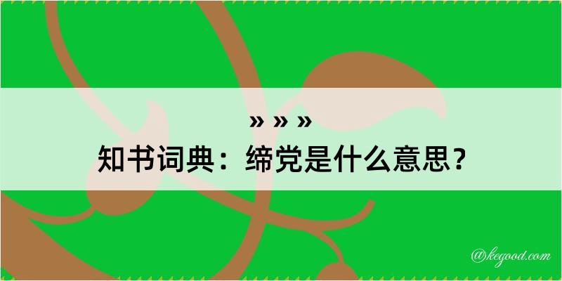 知书词典：缔党是什么意思？