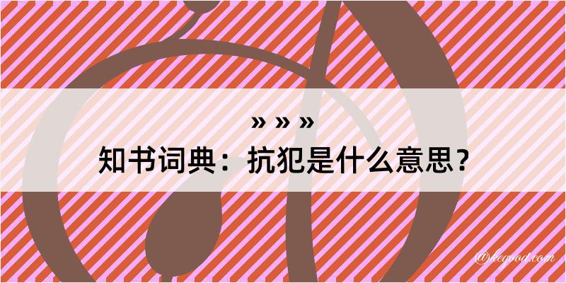 知书词典：抗犯是什么意思？