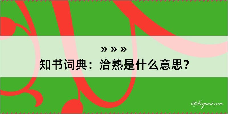 知书词典：洽熟是什么意思？