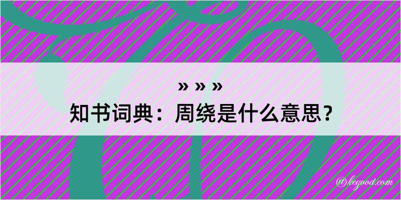 知书词典：周绕是什么意思？