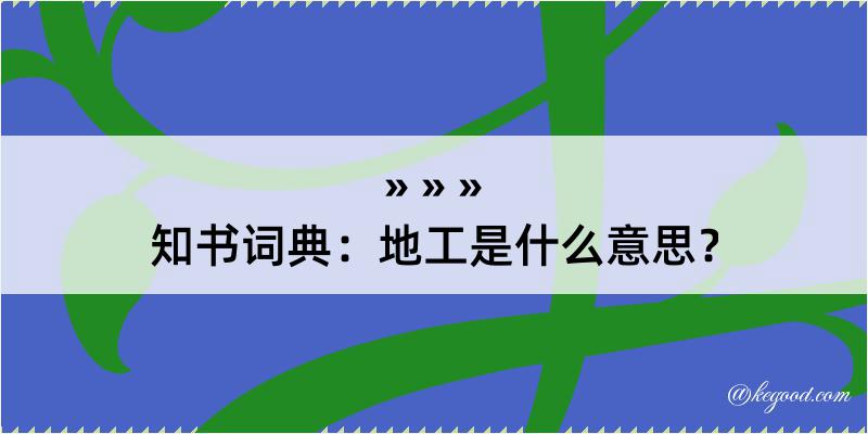 知书词典：地工是什么意思？