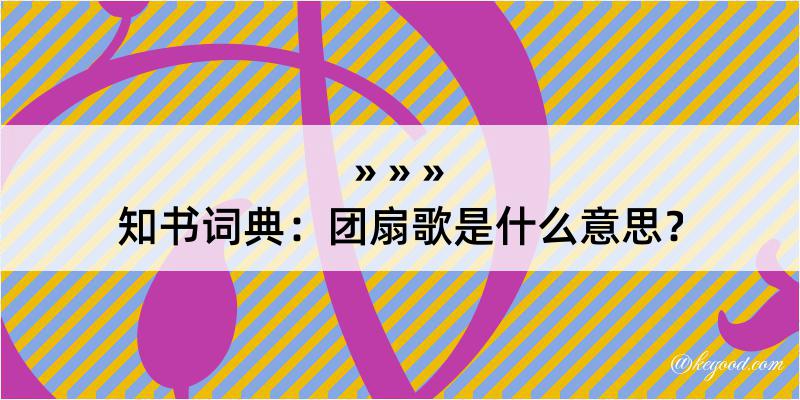 知书词典：团扇歌是什么意思？