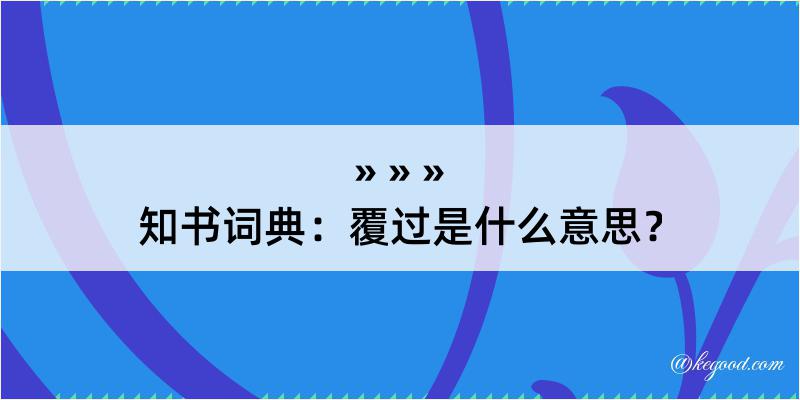 知书词典：覆过是什么意思？