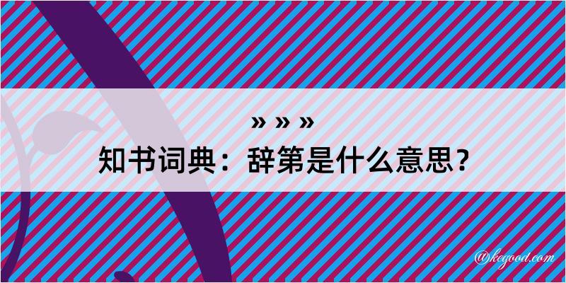 知书词典：辞第是什么意思？