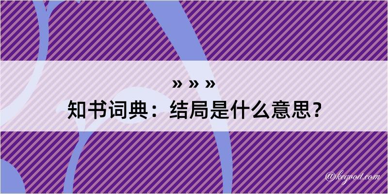 知书词典：结局是什么意思？