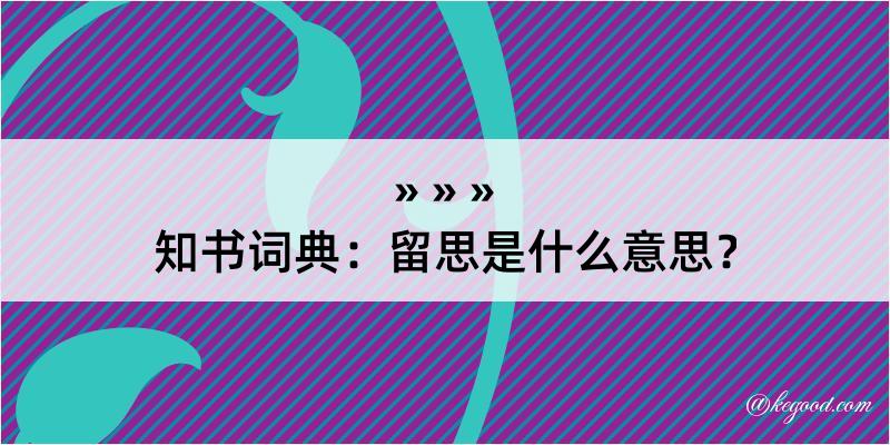 知书词典：留思是什么意思？