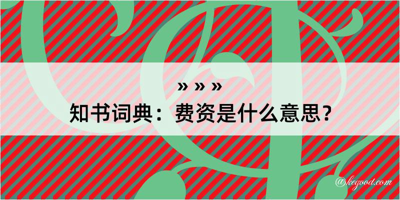 知书词典：费资是什么意思？