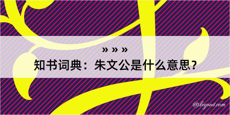 知书词典：朱文公是什么意思？