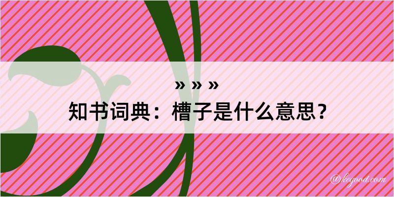 知书词典：槽子是什么意思？