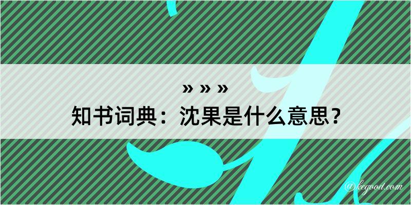 知书词典：沈果是什么意思？