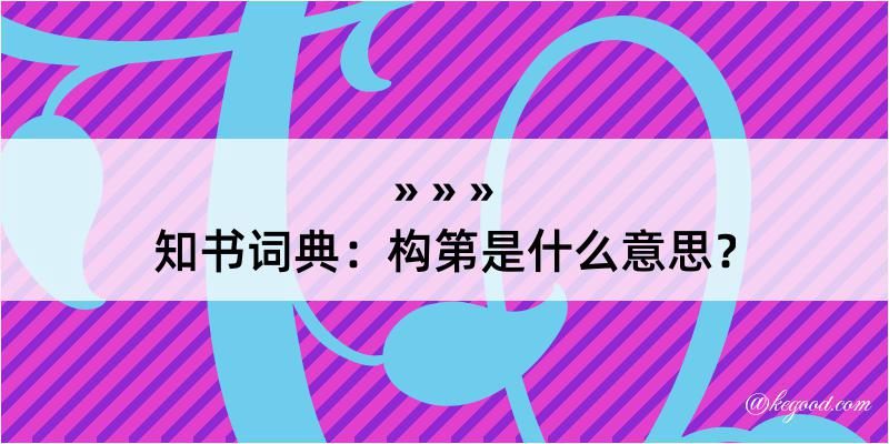 知书词典：构第是什么意思？