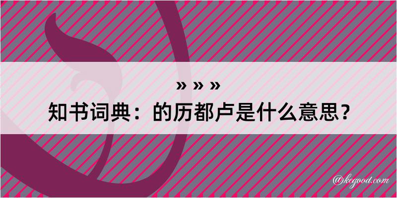 知书词典：的历都卢是什么意思？