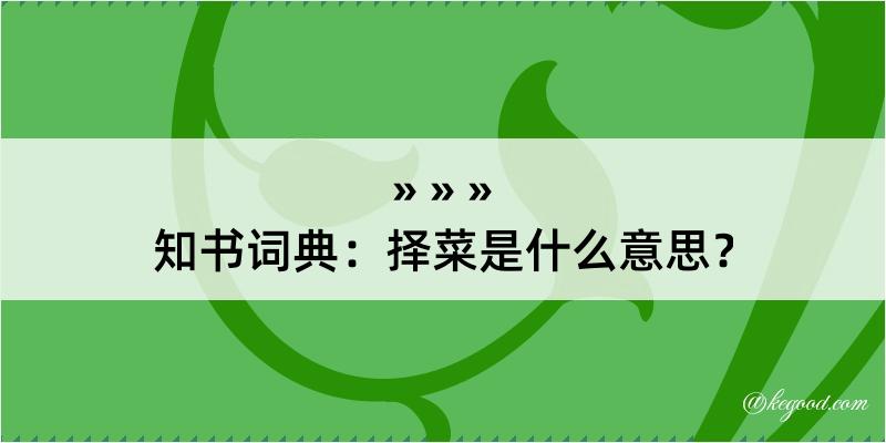 知书词典：择菜是什么意思？