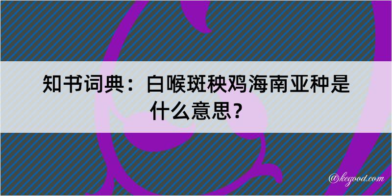 知书词典：白喉斑秧鸡海南亚种是什么意思？